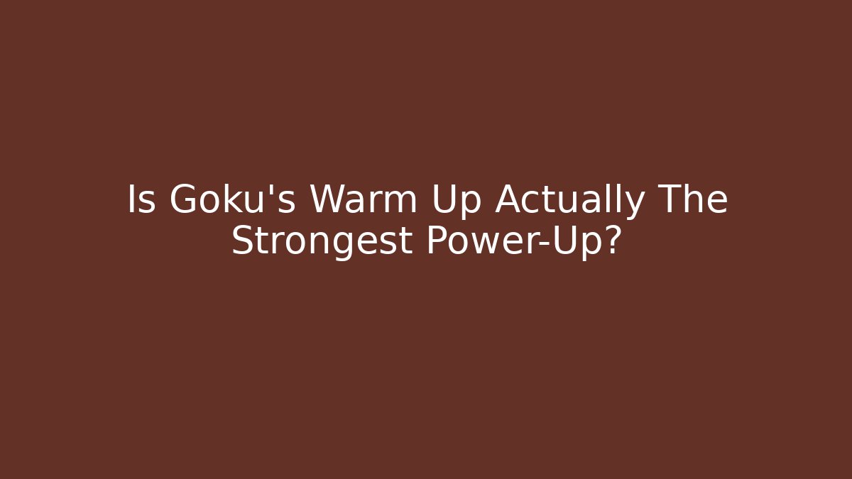 Is Goku's Warm Up Actually The Strongest Power-Up?