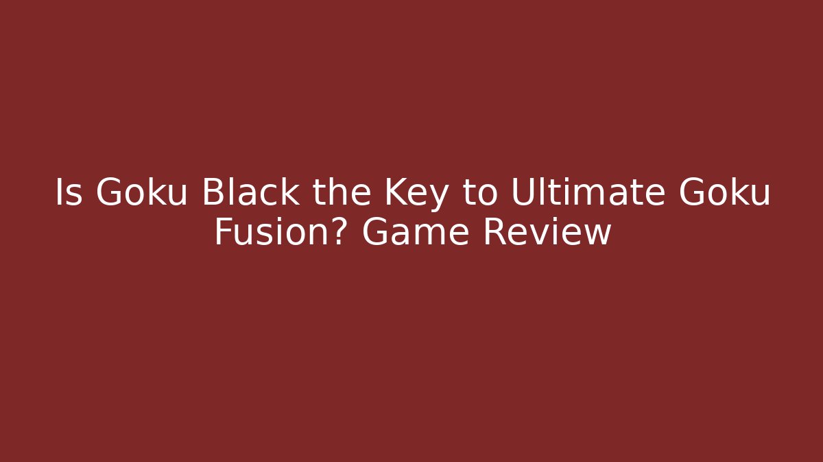 Is Goku Black the Key to Ultimate Goku Fusion? Game Review