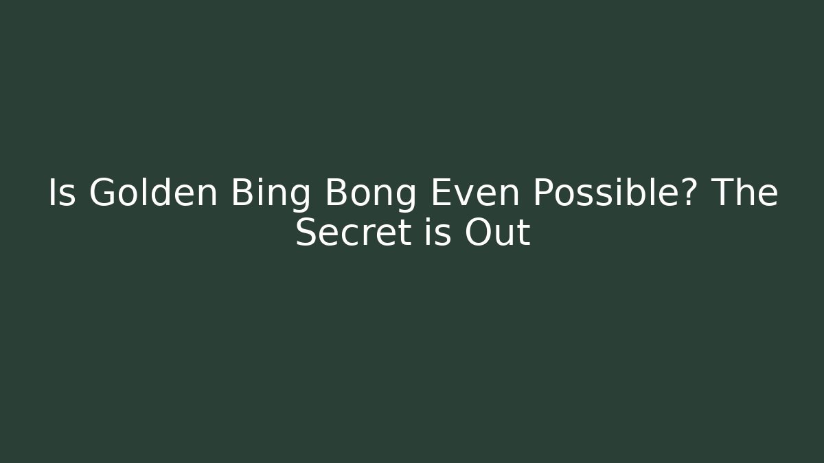 Is Golden Bing Bong Even Possible? The Secret is Out - Critter Realm
