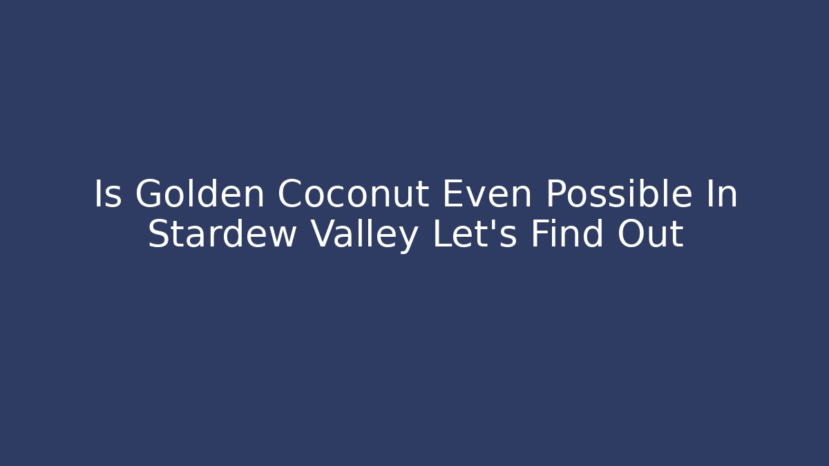 Is Golden Coconut Even Possible In Stardew Valley Let's Find Out
