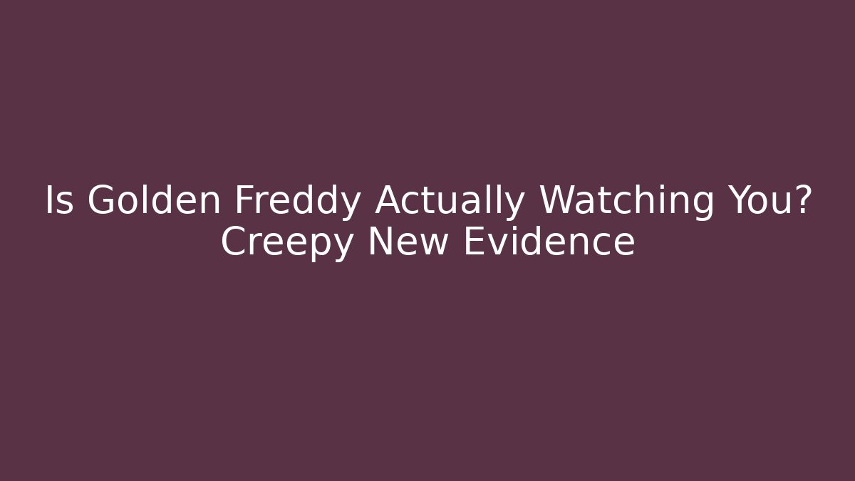 Is Golden Freddy Actually Watching You? Creepy New Evidence
