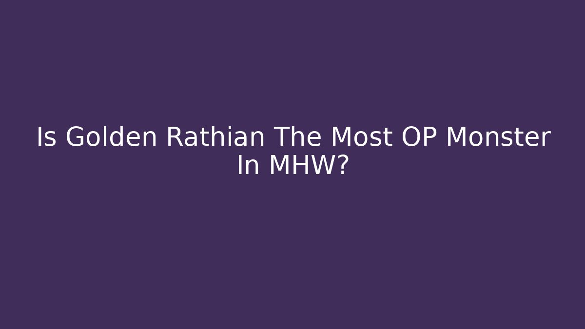 Is Golden Rathian The Most OP Monster In MHW?
