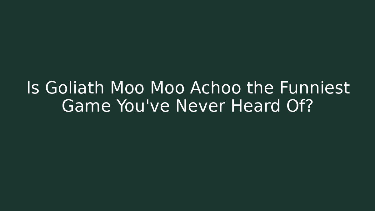 Is Goliath Moo Moo Achoo the Funniest Game You’ve Never Heard Of?
