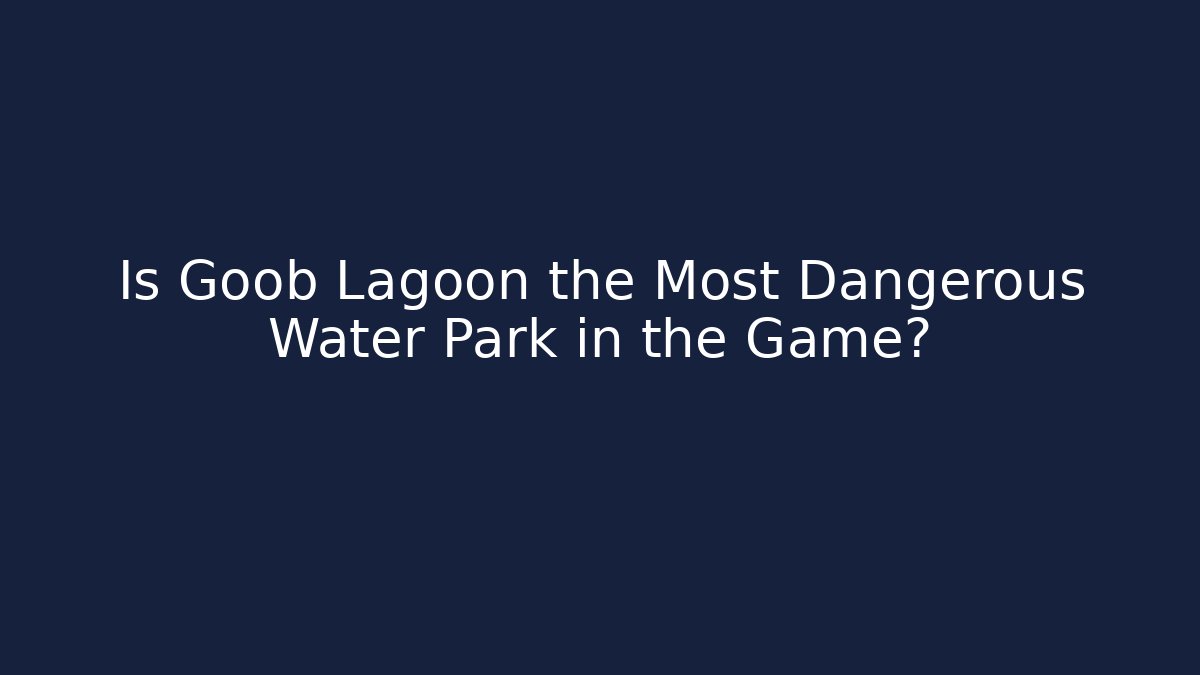 Is Goob Lagoon the Most Dangerous Water Park in the Game?