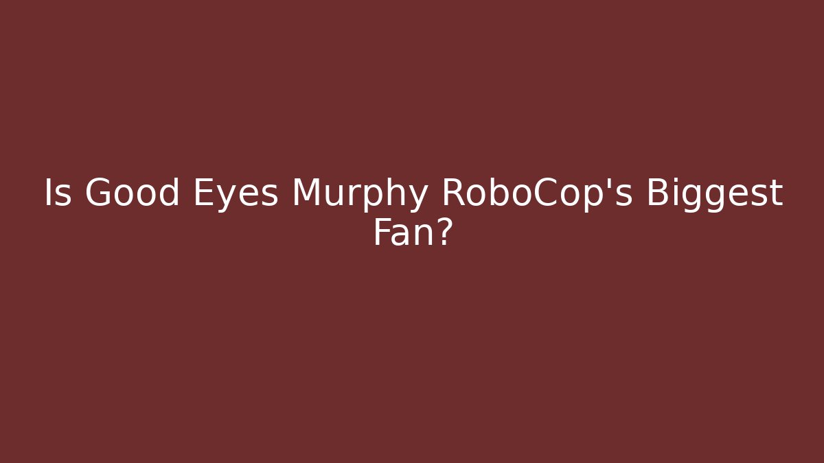 Is Good Eyes Murphy RoboCop's Biggest Fan?