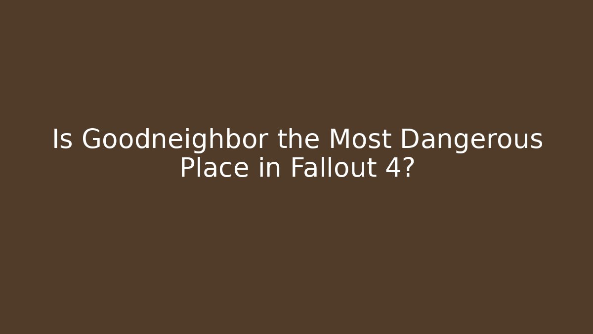 Is Goodneighbor the Most Dangerous Place in Fallout 4?