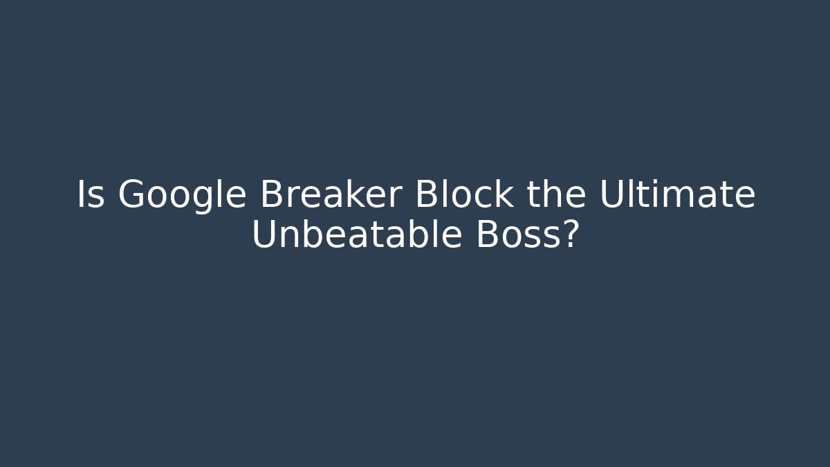 Is Google Breaker Block the Ultimate Unbeatable Boss?