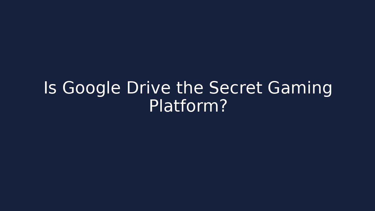 Is Google Drive the Secret Gaming Platform?