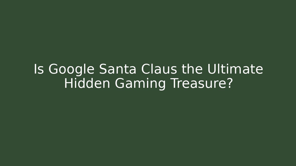 Is Google Santa Claus the Ultimate Hidden Gaming Treasure?