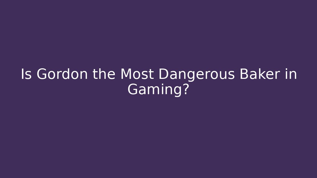Is Gordon the Most Dangerous Baker in Gaming?