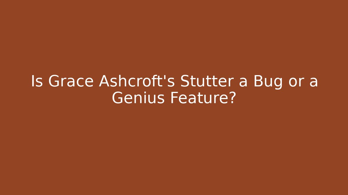 Is Grace Ashcroft's Stutter a Bug or a Genius Feature?