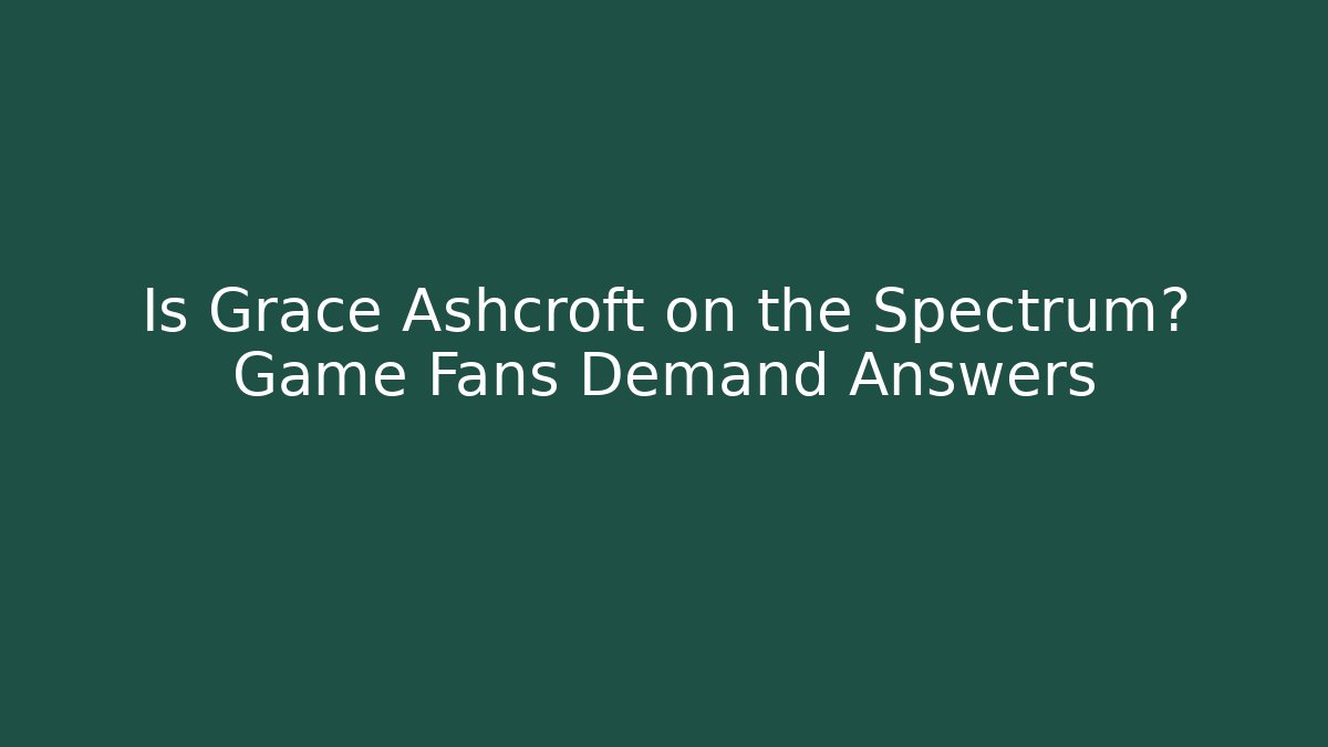 Is Grace Ashcroft on the Spectrum? Game Fans Demand Answers