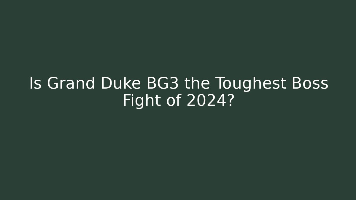 Is Grand Duke BG3 the Toughest Boss Fight of 2024?