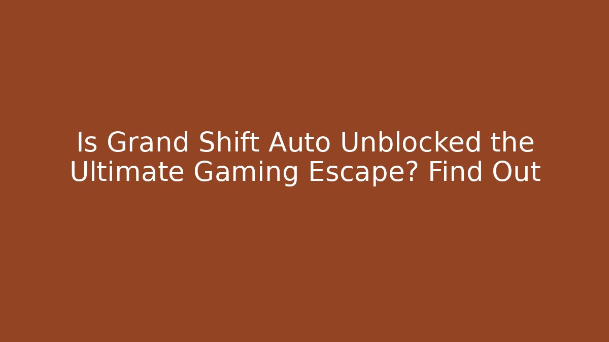 Is Grand Shift Auto Unblocked the Ultimate Gaming Escape? Find Out