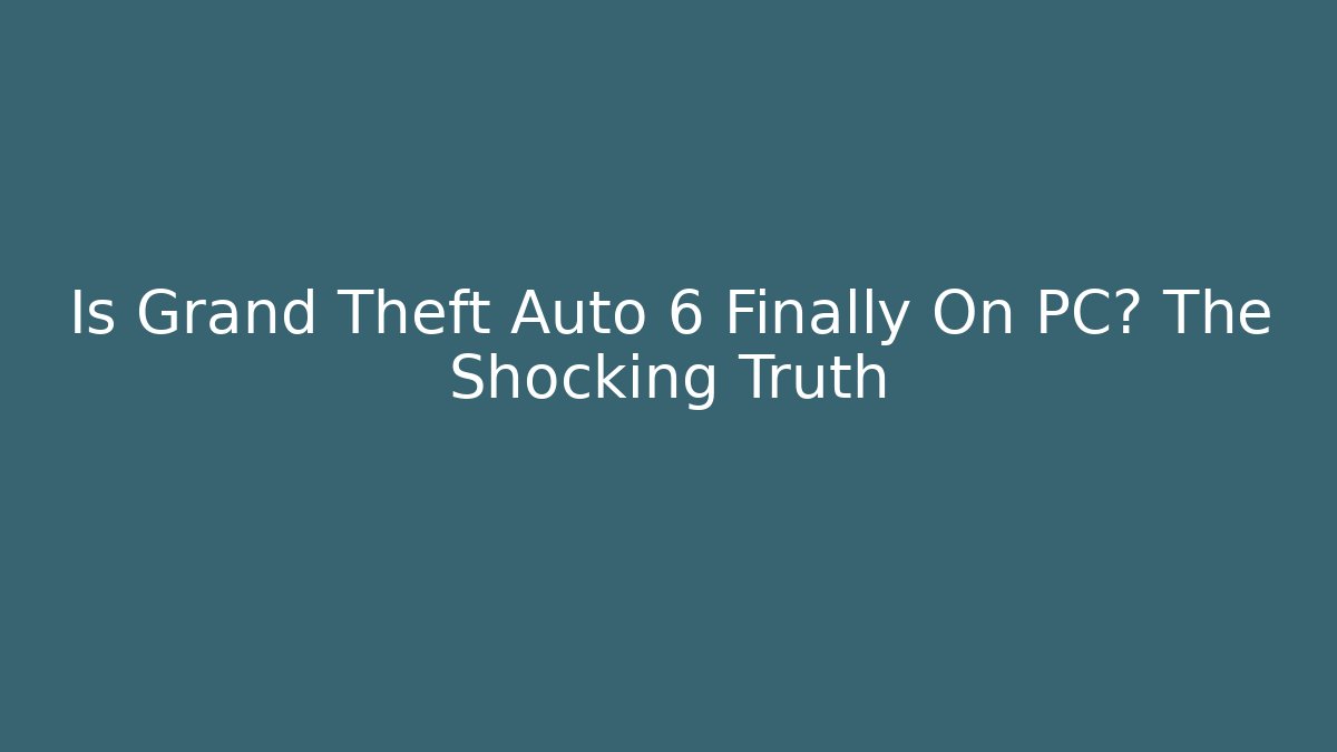 Is Grand Theft Auto 6 Finally On PC? The Shocking Truth - Critter Realm