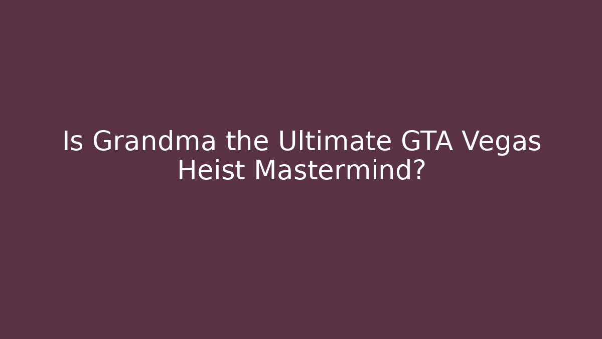 Is Grandma the Ultimate GTA Vegas Heist Mastermind?