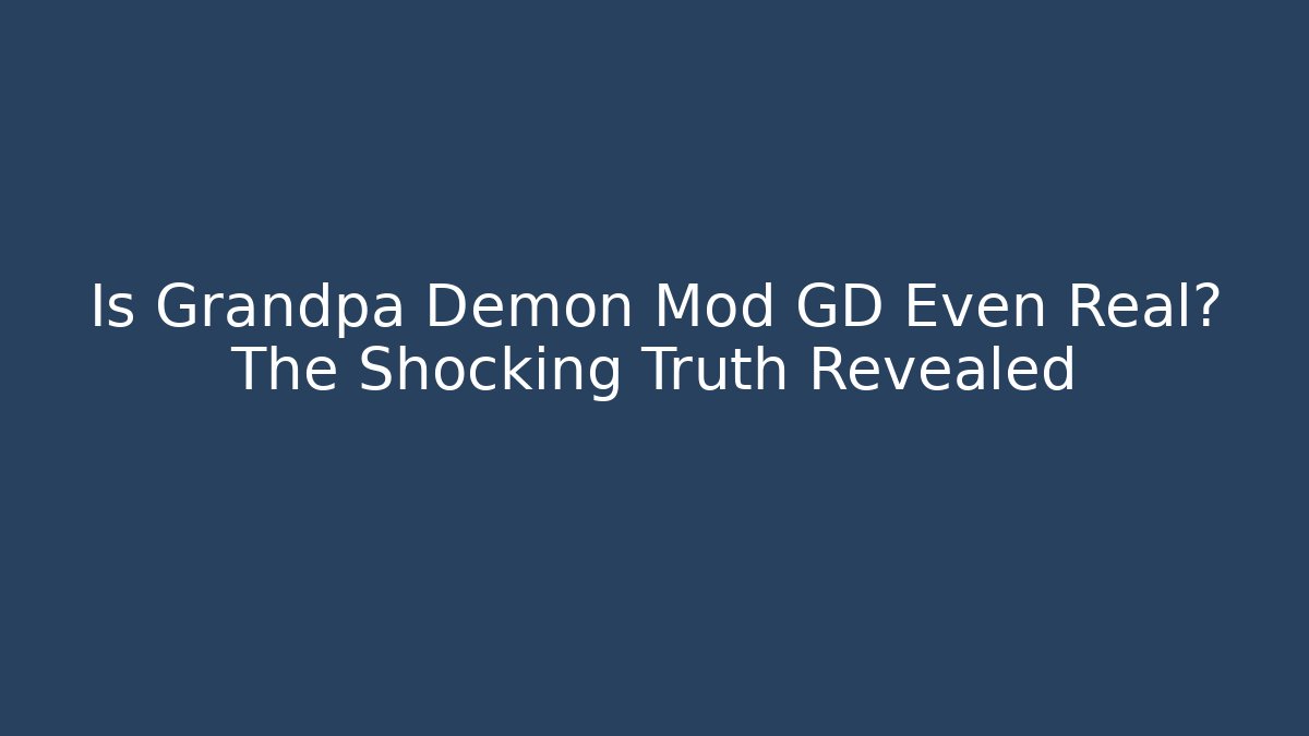 Is Grandpa Demon Mod GD Even Real? The Shocking Truth Revealed