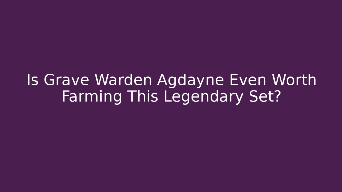 Is Grave Warden Agdayne Even Worth Farming This Legendary Set?