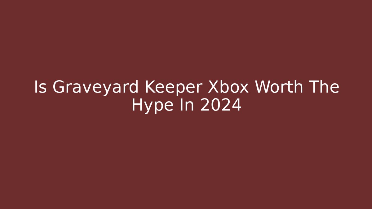 Is Graveyard Keeper Xbox Worth The Hype In 2024