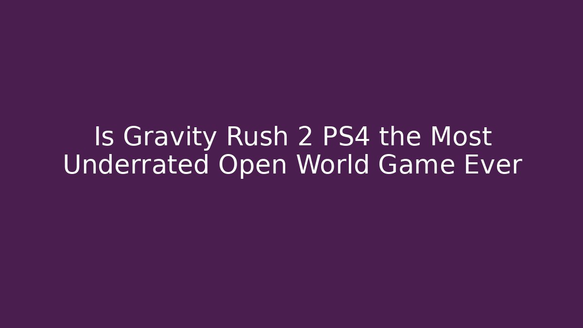 Is Gravity Rush 2 PS4 the Most Underrated Open World Game Ever