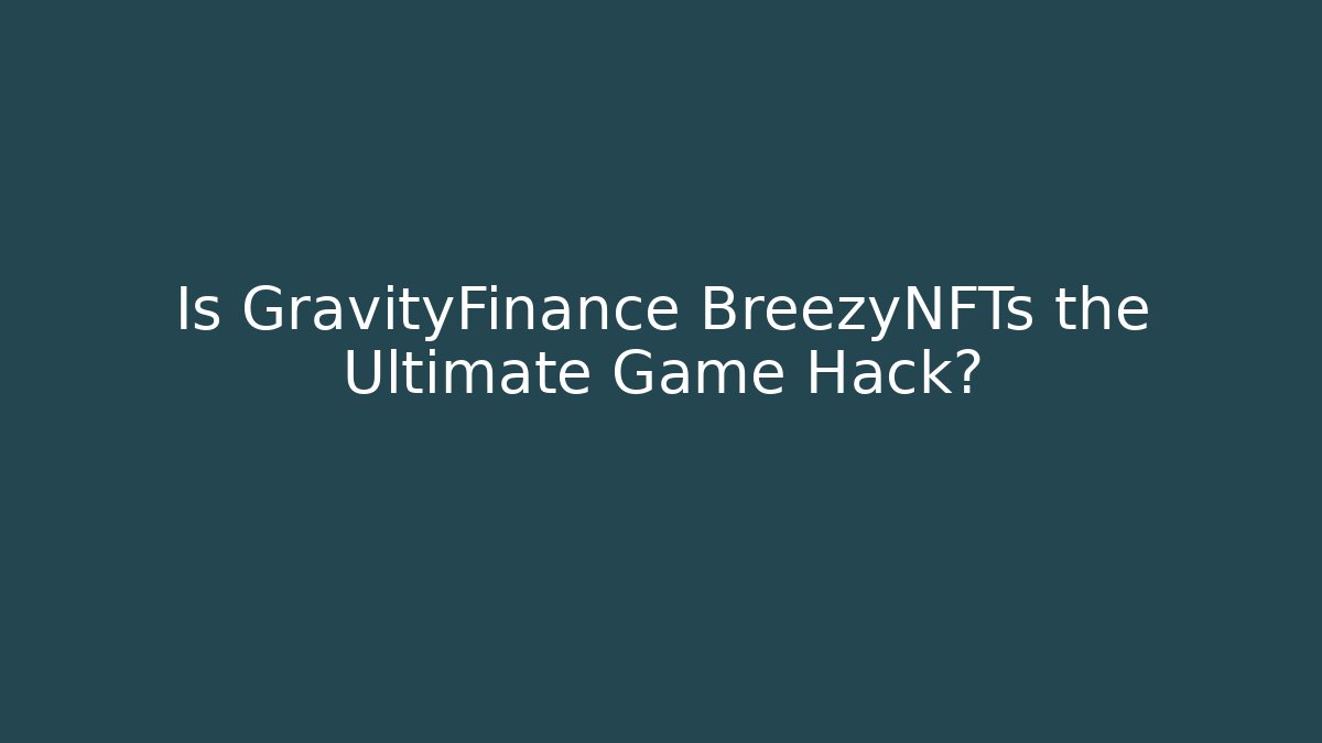 Is GravityFinance+BreezyNFTs the Ultimate Game Hack?
