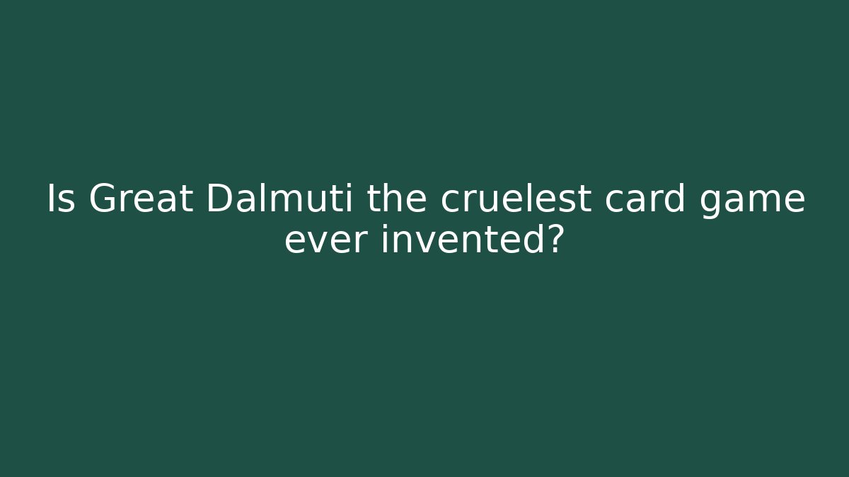 Is Great Dalmuti the cruelest card game ever invented?