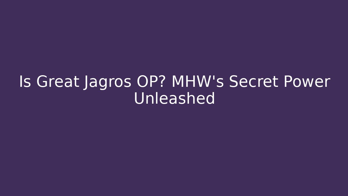 Is Great Jagros OP? MHW’s Secret Power Unleashed