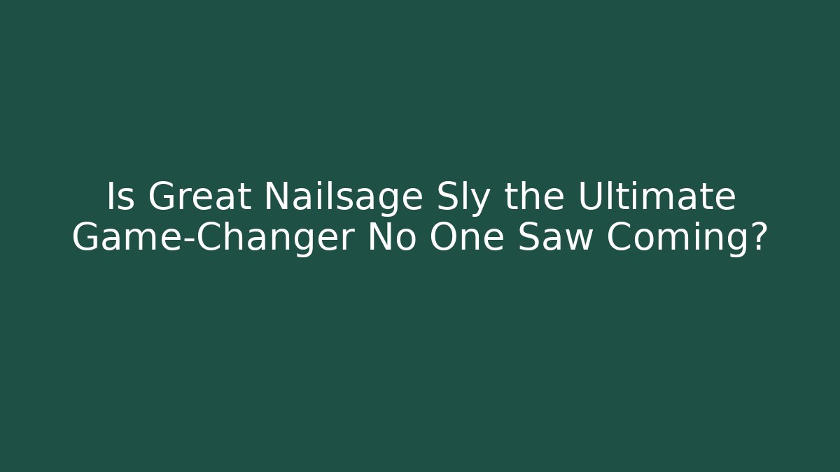 Is Great Nailsage Sly the Ultimate Game-Changer No One Saw Coming?