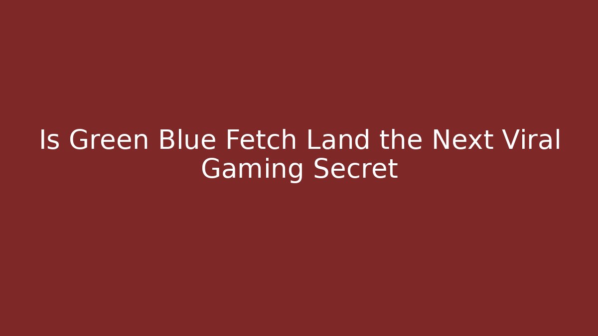 Is Green Blue Fetch Land the Next Viral Gaming Secret