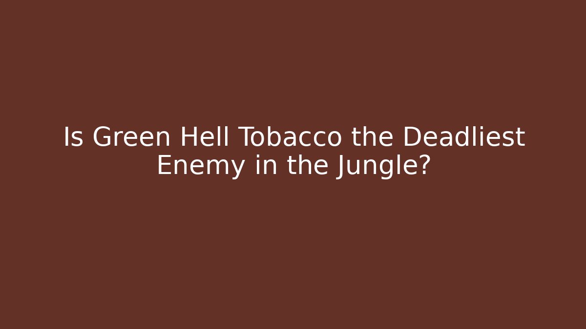Is Green Hell Tobacco the Deadliest Enemy in the Jungle?