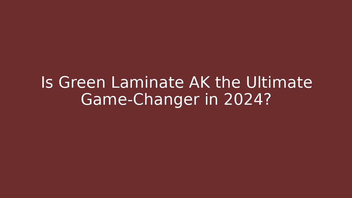 Is Green Laminate AK the Ultimate Game-Changer in 2024?