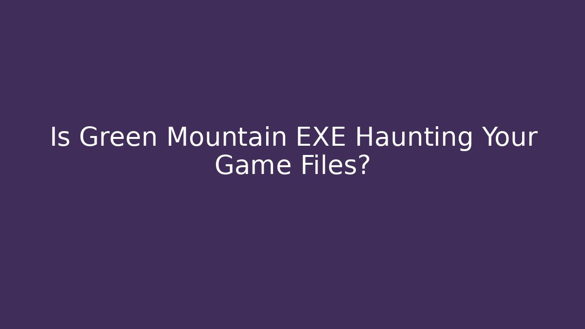 Is Green Mountain EXE Haunting Your Game Files?