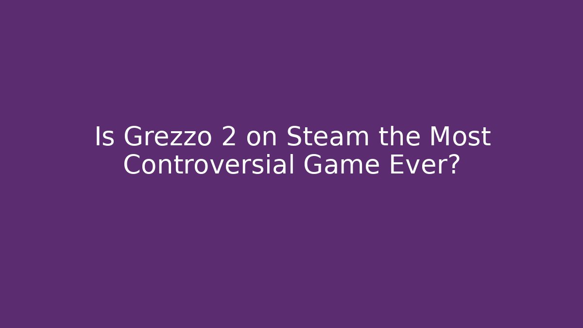 Is Grezzo 2 on Steam the Most Controversial Game Ever?