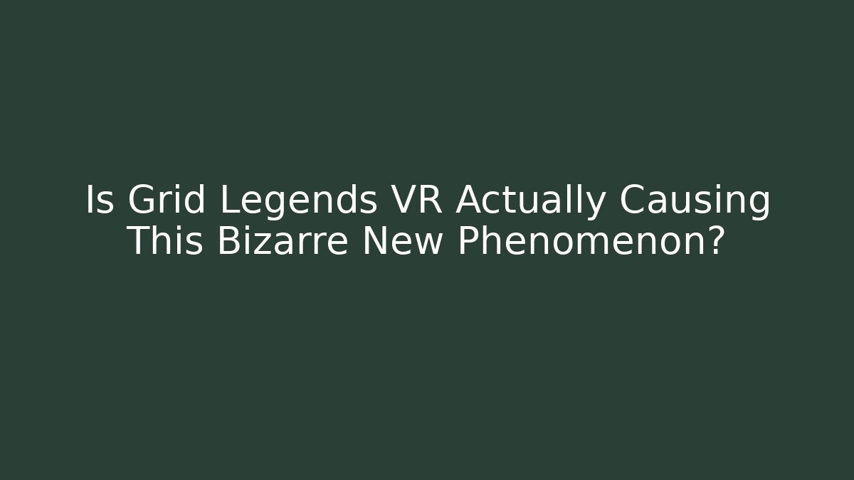 Is Grid Legends VR Actually Causing This Bizarre New Phenomenon? - Critter Realm