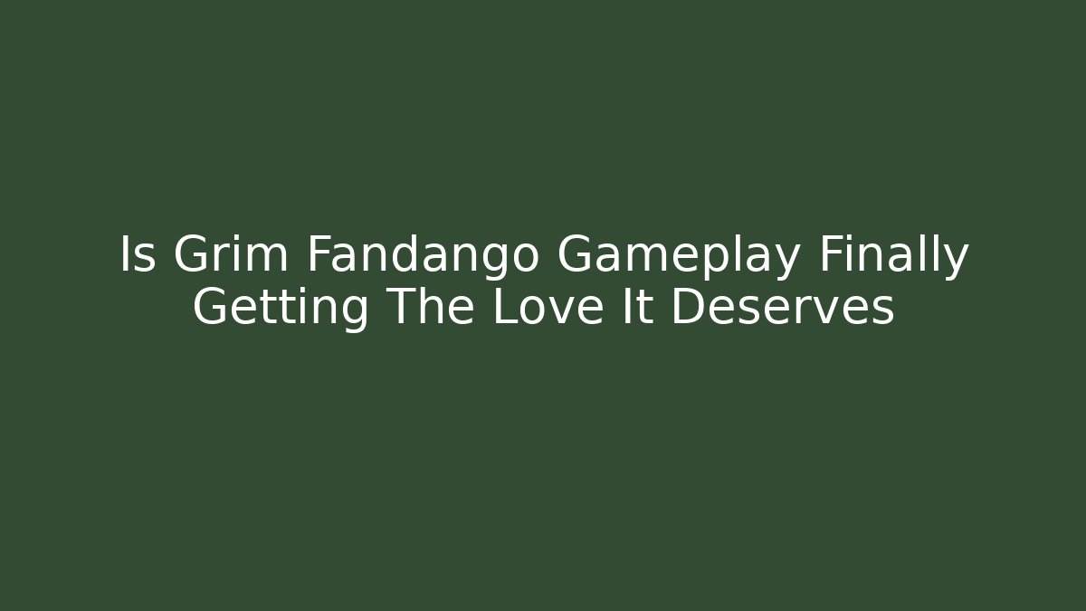 Is Grim Fandango Gameplay Finally Getting The Love It Deserves
