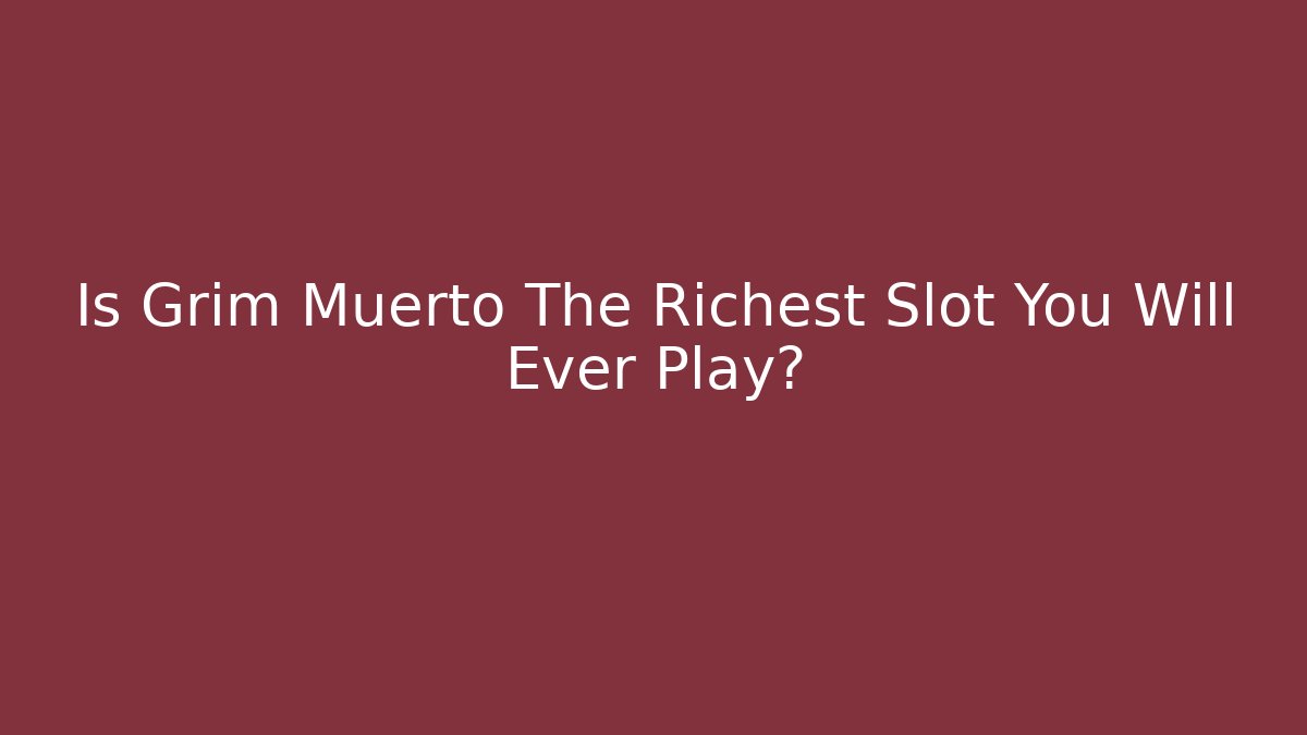 Is Grim Muerto The Richest Slot You Will Ever Play?