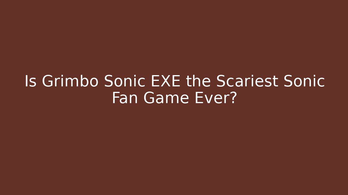 Is Grimbo Sonic EXE the Scariest Sonic Fan Game Ever?
