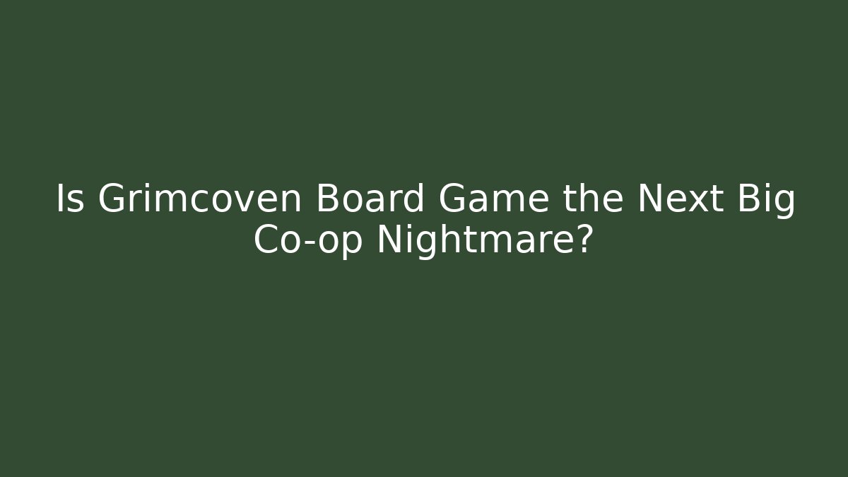 Is Grimcoven Board Game the Next Big Co-op Nightmare?