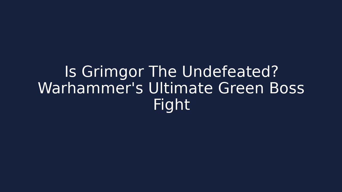 Is Grimgor The Undefeated? Warhammer’s Ultimate Green Boss Fight