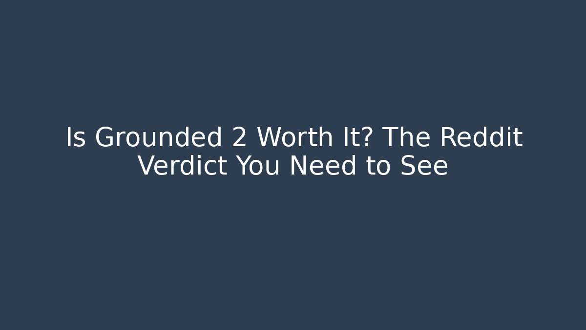 Is Grounded 2 Worth It? The Reddit Verdict You Need to See
