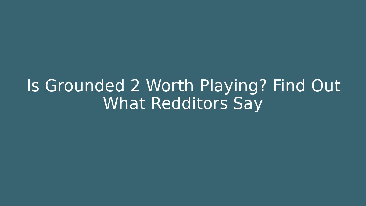 Is Grounded 2 Worth Playing? Find Out What Redditors Say