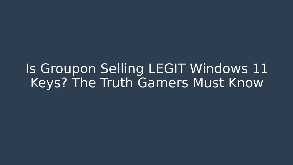 Is Groupon Selling LEGIT Windows 11 Keys? The Truth Gamers Must Know