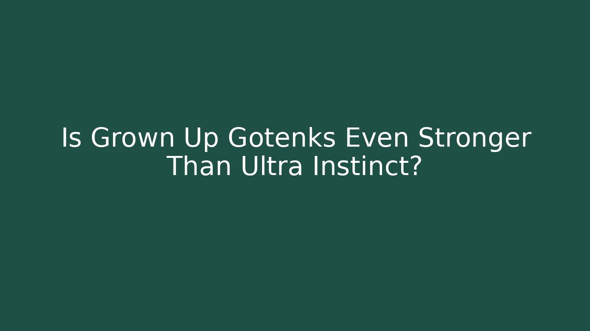 Is Grown Up Gotenks Even Stronger Than Ultra Instinct?