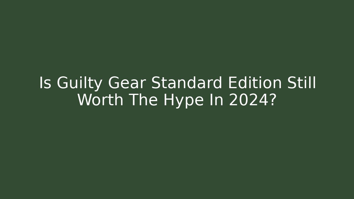 Is Guilty Gear Standard Edition Still Worth The Hype In 2024?