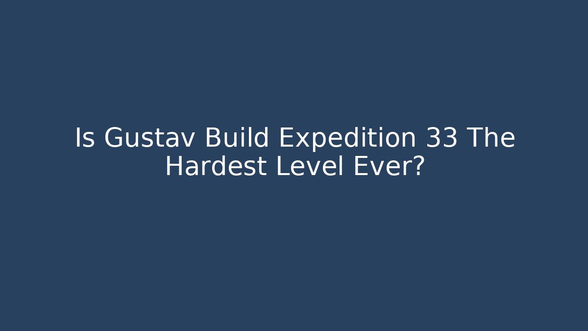 Is Gustav Build Expedition 33 The Hardest Level Ever?
