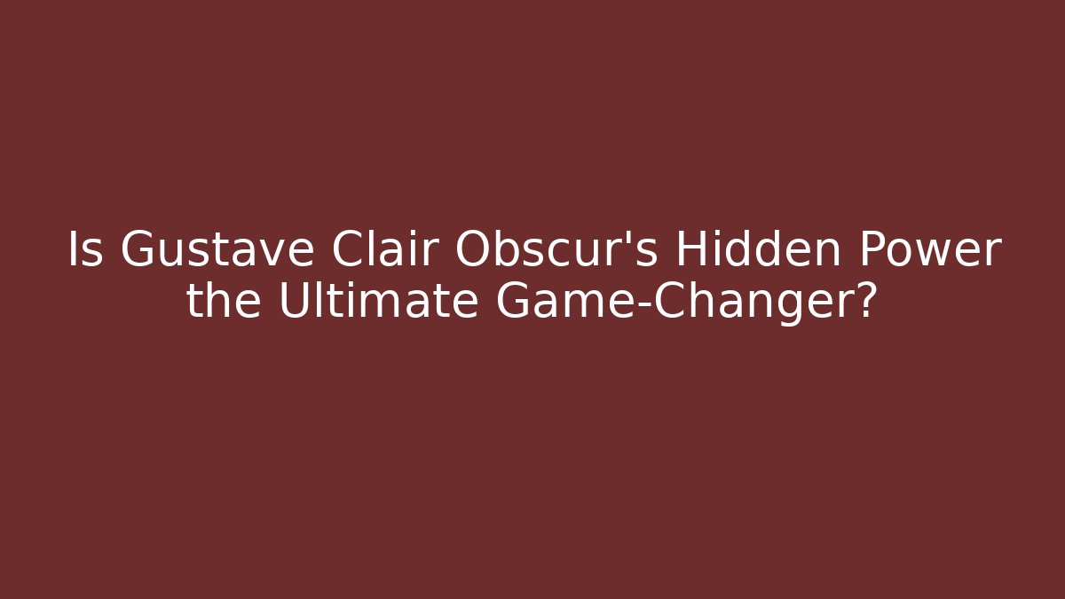 Is Gustave Clair Obscur's Hidden Power the Ultimate Game-Changer?