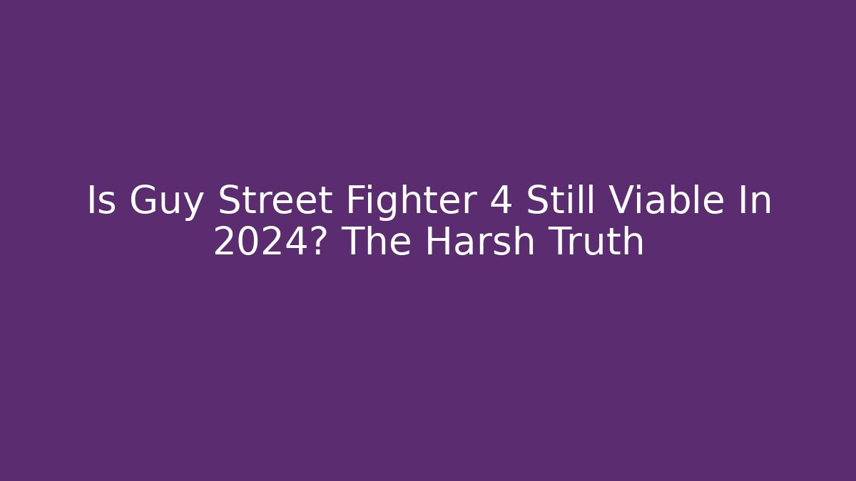 Is Guy Street Fighter 4 Still Viable In 2024? The Harsh Truth