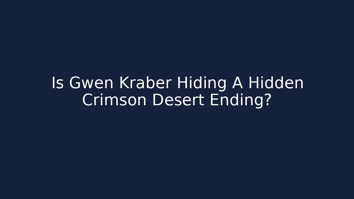 Is Gwen Kraber Hiding A Hidden Crimson Desert Ending?