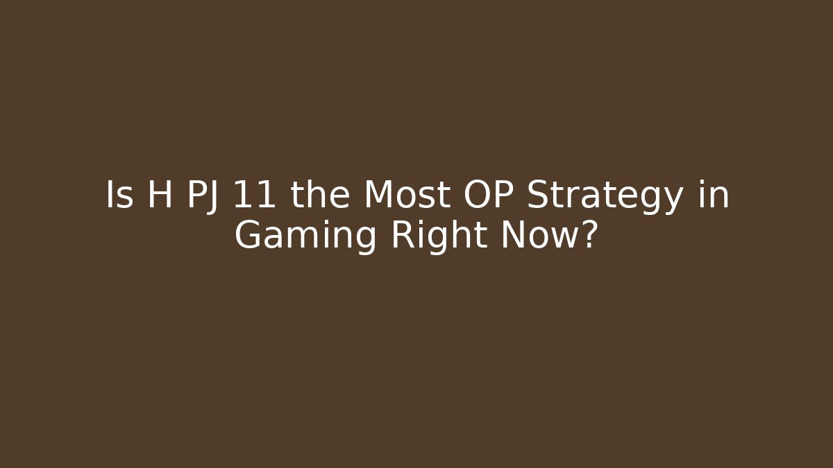 Is H PJ 11 the Most OP Strategy in Gaming Right Now?