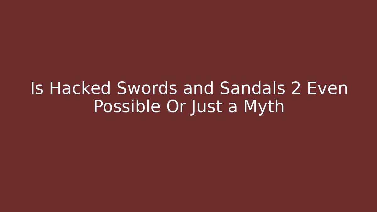 Is Hacked Swords and Sandals 2 Even Possible Or Just a Myth